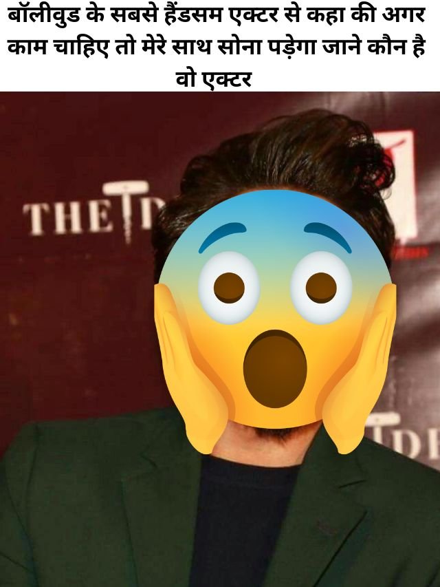Casting Couch Bollywood: बॉलीवुड के सबसे हैंडसम एक्टर से कहा – “काम चाहिए तो मेरे साथ सोना पड़ेगा” | जानिए कौन है वो एक्टर?