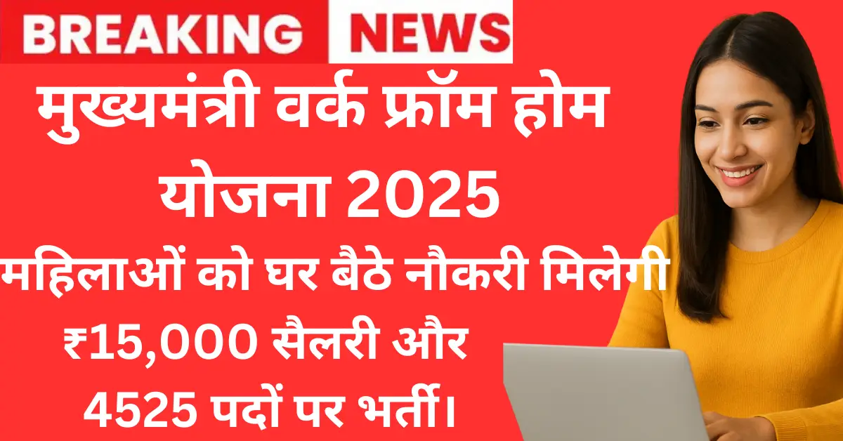 Mukhymantri work from home Yojana 2025: महिलाओं को घर बैठे नौकरी, ₹15,000 सैलरी और 4525 पदों पर भर्ती